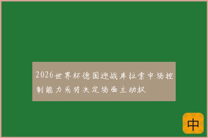 2026世界杯德国迎战库拉索中场控制能力或将决定场面主动权