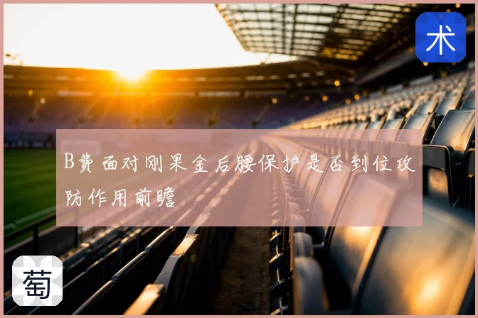 B费面对刚果金后腰保护是否到位攻防作用前瞻
