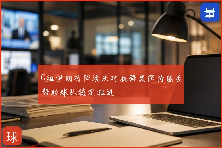 G组伊朗对阵埃及对抗强度保持能否帮助球队稳定推进