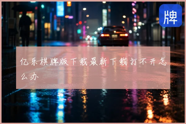 亿乐棋牌版下载最新下载打不开怎么办
