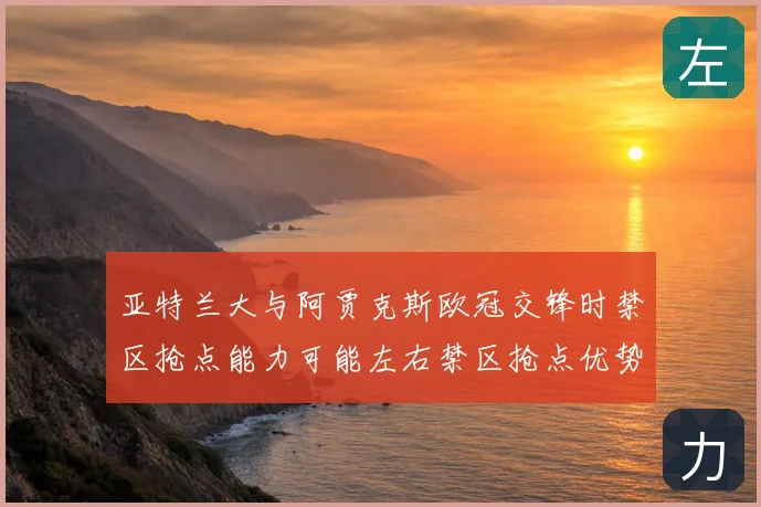 亚特兰大与阿贾克斯欧冠交锋时禁区抢点能力可能左右禁区抢点优势