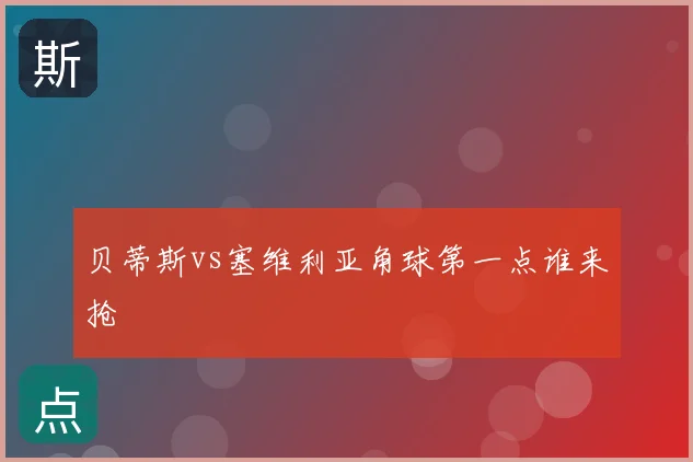 贝蒂斯vs塞维利亚角球第一点谁来抢