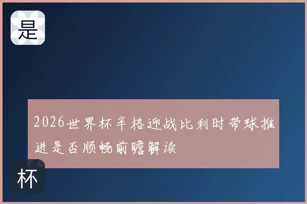 2026世界杯辛格迎战比利时带球推进是否顺畅前瞻解读